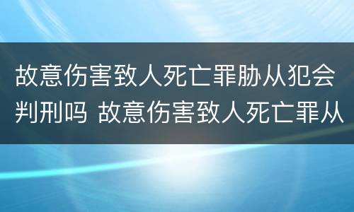 故意伤害致人死亡罪胁从犯会判刑吗 故意伤害致人死亡罪从犯量刑