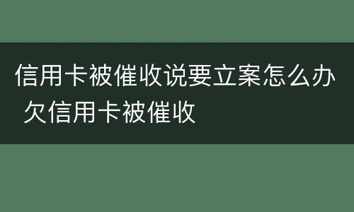信用卡被催收说要立案怎么办 欠信用卡被催收