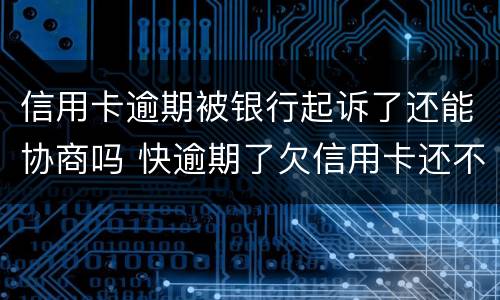 信用卡逾期被银行起诉了还能协商吗 快逾期了欠信用卡还不起跟银行能有协商的可能性吗