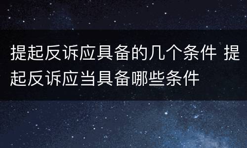 提起反诉应具备的几个条件 提起反诉应当具备哪些条件