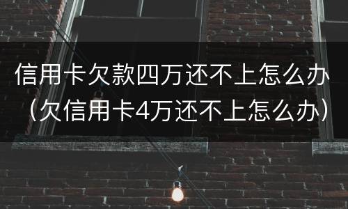 信用卡欠款四万还不上怎么办（欠信用卡4万还不上怎么办）