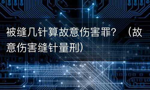 被缝几针算故意伤害罪？（故意伤害缝针量刑）