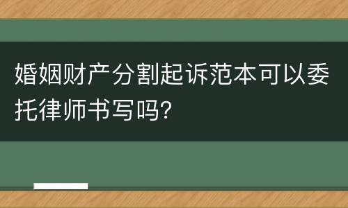 婚姻财产分割起诉范本可以委托律师书写吗？