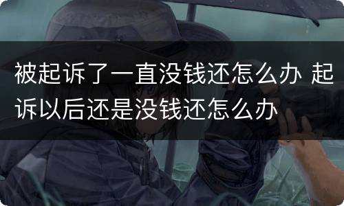 被起诉了一直没钱还怎么办 起诉以后还是没钱还怎么办