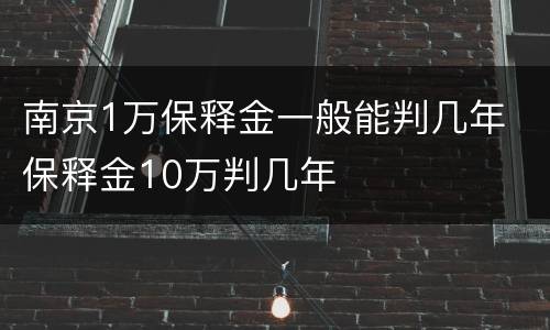 南京1万保释金一般能判几年 保释金10万判几年