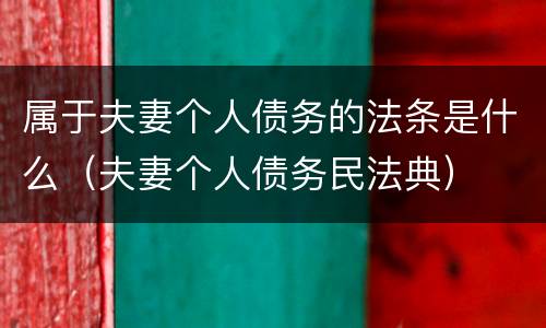 属于夫妻个人债务的法条是什么（夫妻个人债务民法典）