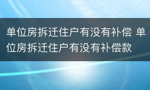单位房拆迁住户有没有补偿 单位房拆迁住户有没有补偿款