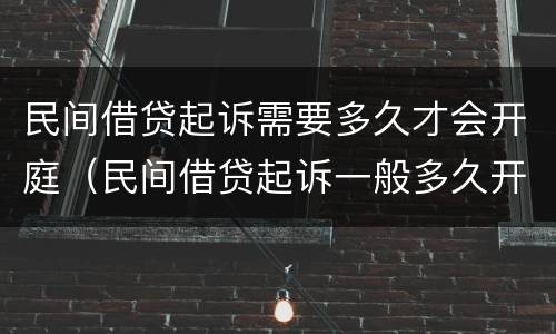 民间借贷起诉需要多久才会开庭（民间借贷起诉一般多久开庭）