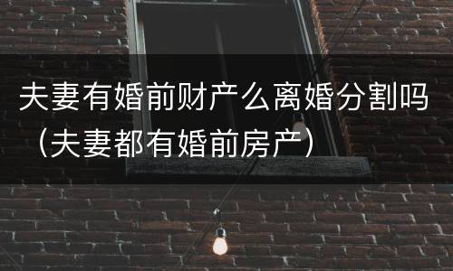 夫妻有婚前财产么离婚分割吗（夫妻都有婚前房产）