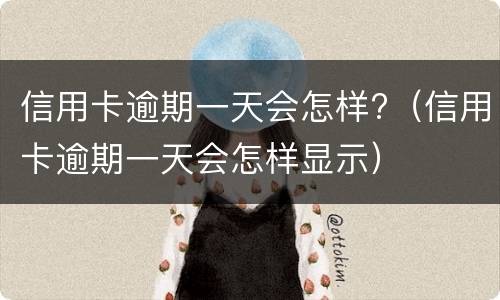 信用卡逾期一天会怎样?（信用卡逾期一天会怎样显示）