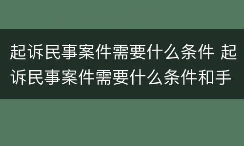 起诉民事案件需要什么条件 起诉民事案件需要什么条件和手续