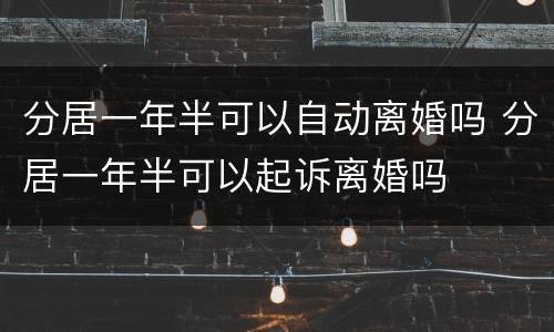 分居一年半可以自动离婚吗 分居一年半可以起诉离婚吗