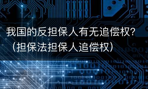 我国的反担保人有无追偿权？（担保法担保人追偿权）