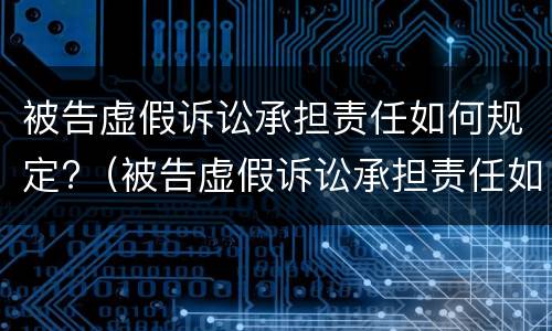 被告虚假诉讼承担责任如何规定?（被告虚假诉讼承担责任如何规定的）