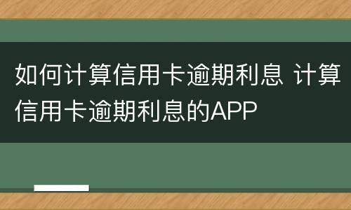 如何计算信用卡逾期利息 计算信用卡逾期利息的APP