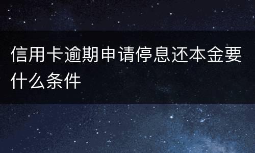 信用卡逾期申请停息还本金要什么条件