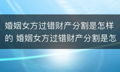 婚姻女方过错财产分割是怎样的 婚姻女方过错财产分割是怎样的案例