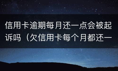信用卡逾期每月还一点会被起诉吗（欠信用卡每个月都还一点会被起诉吗）