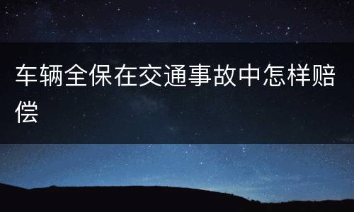 车辆全保在交通事故中怎样赔偿