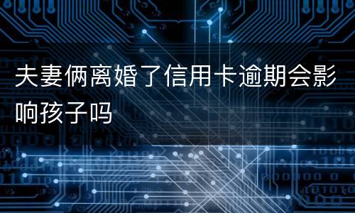 夫妻俩离婚了信用卡逾期会影响孩子吗