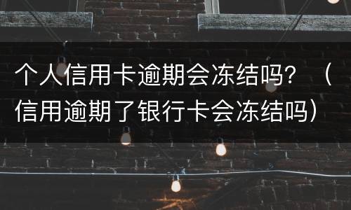 个人信用卡逾期会冻结吗？（信用逾期了银行卡会冻结吗）