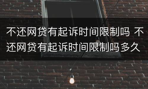 不还网贷有起诉时间限制吗 不还网贷有起诉时间限制吗多久