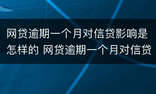 网贷逾期一个月对信贷影响是怎样的 网贷逾期一个月对信贷影响是怎样的结果