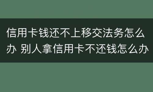 信用卡钱还不上移交法务怎么办 别人拿信用卡不还钱怎么办