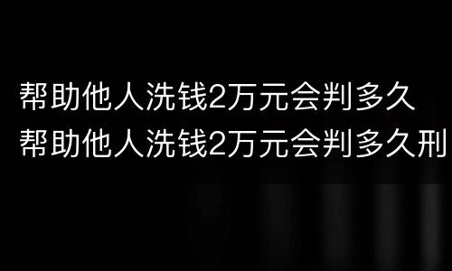 帮助他人洗钱2万元会判多久 帮助他人洗钱2万元会判多久刑