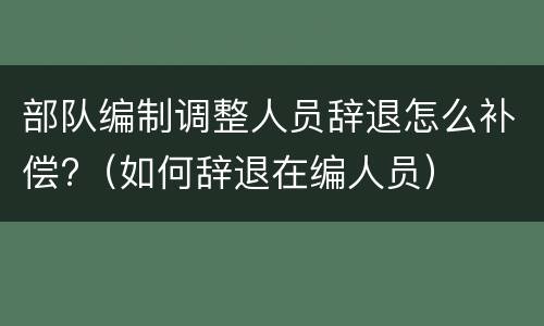 部队编制调整人员辞退怎么补偿?（如何辞退在编人员）