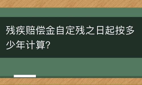 残疾赔偿金自定残之日起按多少年计算？
