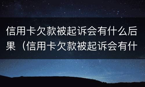 信用卡欠款被起诉会有什么后果（信用卡欠款被起诉会有什么后果吗）