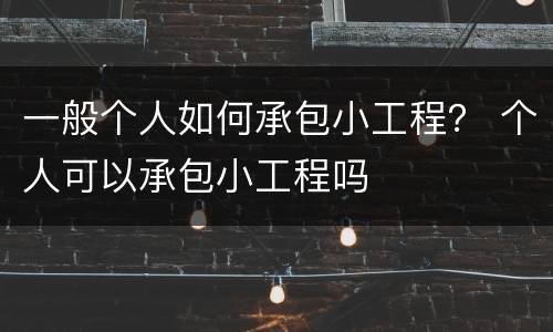 一般个人如何承包小工程？ 个人可以承包小工程吗