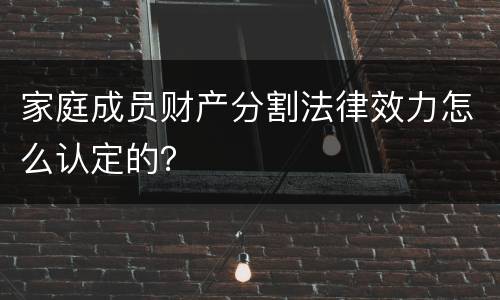 家庭成员财产分割法律效力怎么认定的？