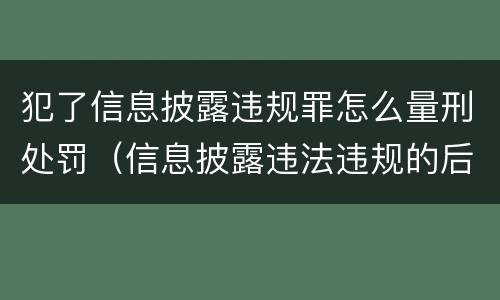 犯了信息披露违规罪怎么量刑处罚（信息披露违法违规的后果）