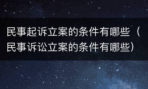 民事起诉立案的条件有哪些（民事诉讼立案的条件有哪些）