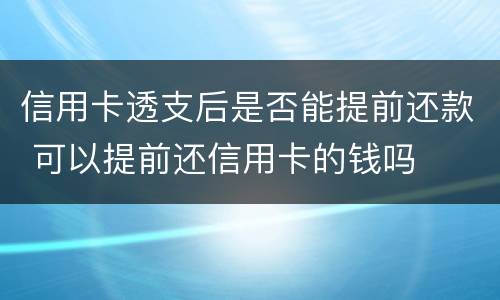 信用卡透支后是否能提前还款 可以提前还信用卡的钱吗