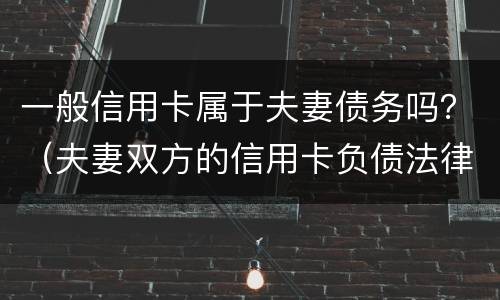 一般信用卡属于夫妻债务吗？（夫妻双方的信用卡负债法律法规）