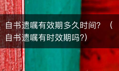 自书遗嘱有效期多久时间？（自书遗嘱有时效期吗?）