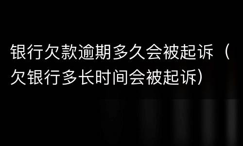 银行欠款逾期多久会被起诉（欠银行多长时间会被起诉）