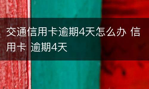 交通信用卡逾期4天怎么办 信用卡 逾期4天