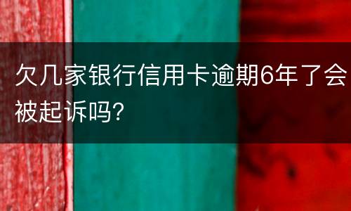 欠几家银行信用卡逾期6年了会被起诉吗？