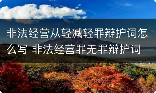 非法经营从轻减轻罪辩护词怎么写 非法经营罪无罪辩护词