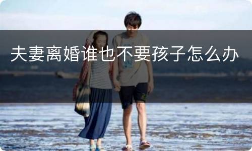 夫妻离婚谁也不要孩子怎么办