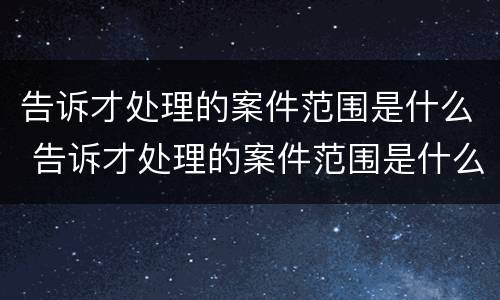 告诉才处理的案件范围是什么 告诉才处理的案件范围是什么