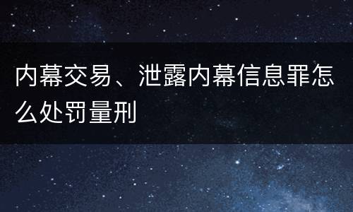 内幕交易、泄露内幕信息罪怎么处罚量刑