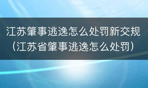 江苏肇事逃逸怎么处罚新交规（江苏省肇事逃逸怎么处罚）