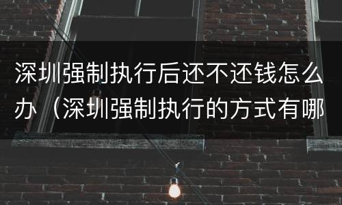 深圳强制执行后还不还钱怎么办（深圳强制执行的方式有哪些）
