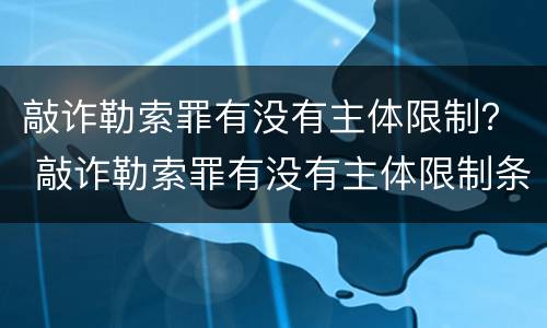 敲诈勒索罪有没有主体限制？ 敲诈勒索罪有没有主体限制条件