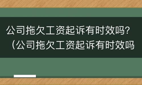 公司拖欠工资起诉有时效吗？（公司拖欠工资起诉有时效吗多久）